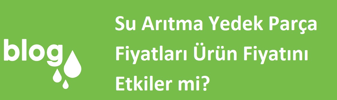 Su Arıtma Yedek Parça Fiyatları Ürün Fiyatını Etkiler Mi.jpg (56 KB)